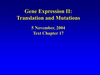 Gene Expression II: Translation and Mutations 5 November, 2004 Text Chapter 17