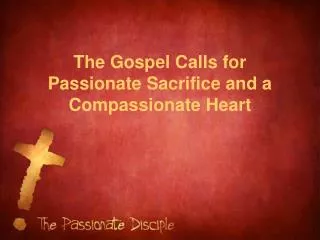 The Gospel Calls for Passionate Sacrifice and a Compassionate Heart