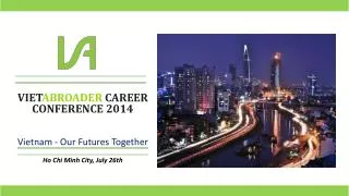 VIET ABROADER CAREER CONFERENCE 2014 Vietnam - Our Futures Together Ho Chi Minh City, July 26th