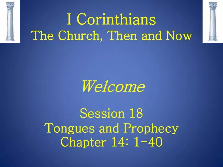 i corinthians the church then and now welcome session 18 tongues and prophecy chapter 14 1 40