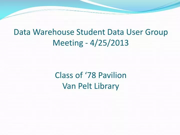 data warehouse student data user group meeting 4 25 2013 class of 78 pavilion van pelt library