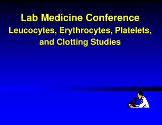 Lab Medicine Conference Leucocytes, Erythrocytes, Platelets, and Clotting Studies