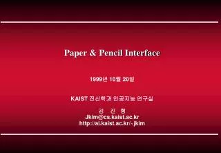 Paper &amp; Pencil Interface 1999 ? 10 ? 20 ? KAIST ???? ???? ??? ? ? ? Jkim@cs.kaist.ac.kr