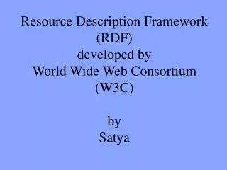 Resource Description Framework (RDF) developed by World Wide Web Consortium (W3C) by Satya
