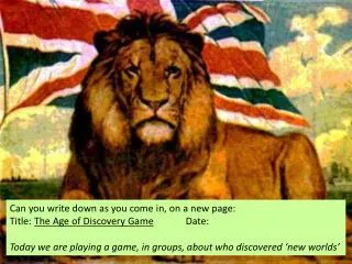 Can you write down as you come in, on a new page: Title: The Age of Discovery Game 		Date :