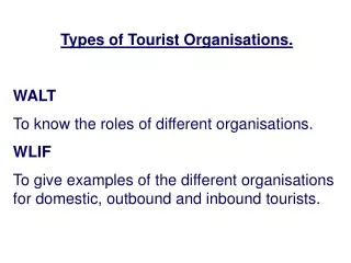 Types of Tourist Organisations. WALT To know the roles of different organisations. WLIF