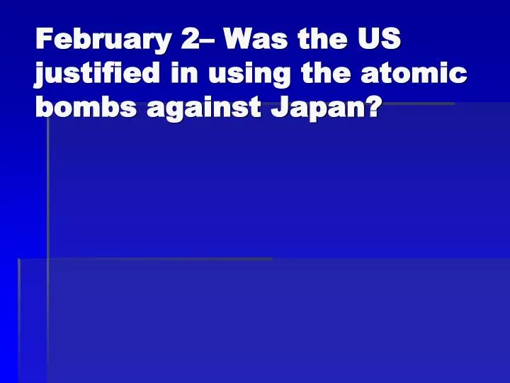 february 2 was the us justified in using the atomic bombs against japan