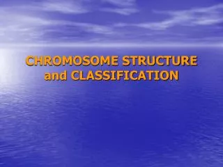CHROMOSOME STRUCTURE and CLASSIFICATION