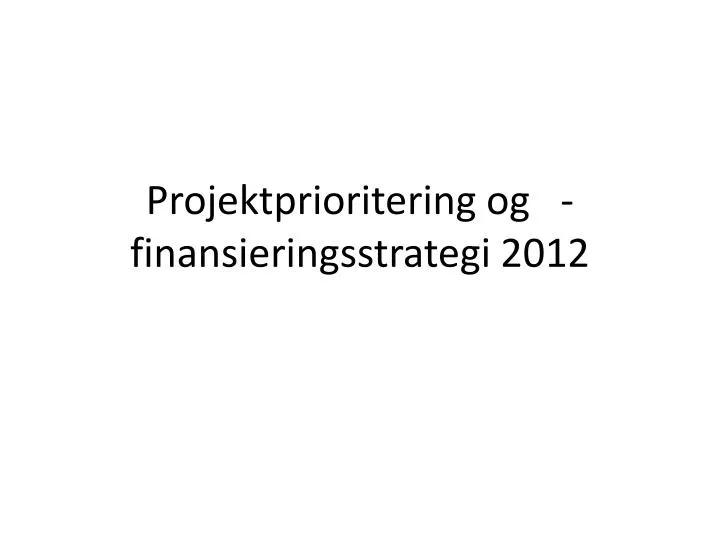 projektprioritering og finansieringsstrategi 2012