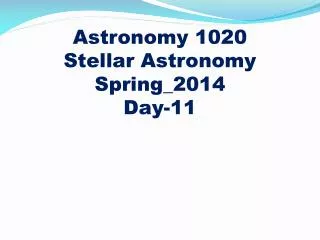 Astronomy 1020
Stellar Astronomy Spring_2014 Day-11
