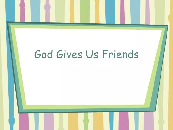 god gives us friends