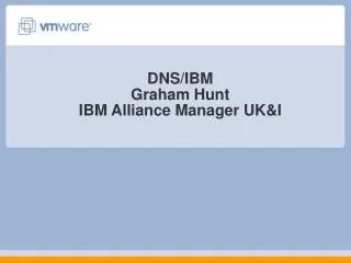 DNS/IBM Graham Hunt IBM Alliance Manager UK&amp;I