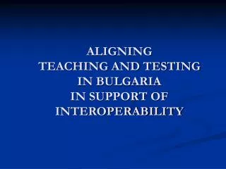 ALIGNING TEACHING AND TESTING IN BULGARIA IN SUPPORT OF INTEROPERABILITY