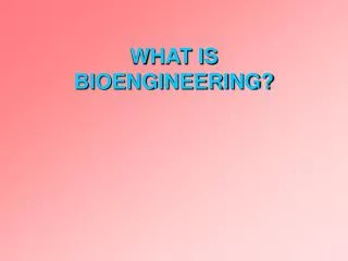 WHAT IS BIOENGINEERING?