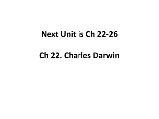 Next Unit is Ch 22-26 Ch 22. Charles Darwin