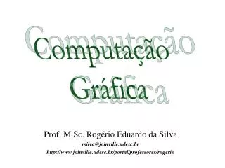 Prof. M.Sc. Rogério Eduardo da Silva rsilva@joinville.udesc.br