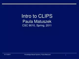 Intro to CLIPS Paula Matuszek CSC 9010, Spring, 2011