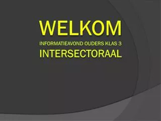 welkom informatieavond ouders klas 3 intersectoraal