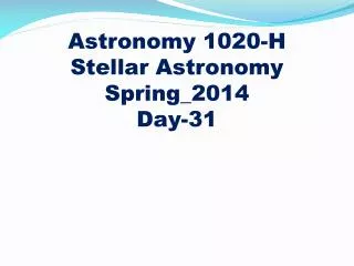 Astronomy 1020-H
Stellar Astronomy Spring_2014 Day-31