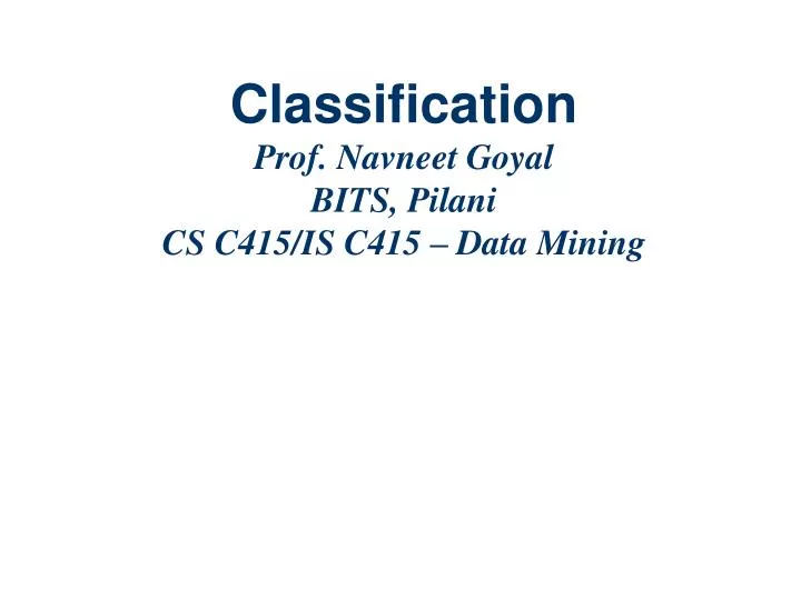 classification prof navneet goyal bits pilani cs c415 is c415 data mining