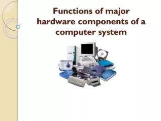 functions of major hardware components of a computer system