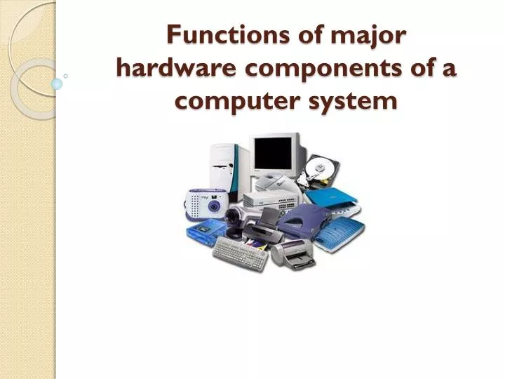 functions of major hardware components of a computer system