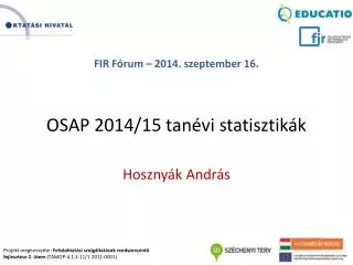 FIR Fórum – 2014. szeptember 16. OSAP 2014/15 tanévi statisztikák Hosznyák András