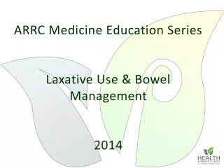 ARRC Medicine Education Series Laxative Use &amp; Bowel Management 2014