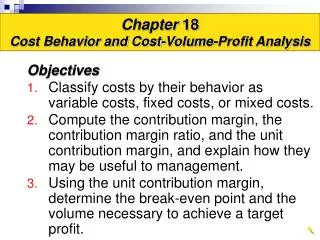 Objectives Classify costs by their behavior as variable costs, fixed costs, or mixed costs.