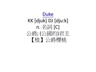 Duke KK [ djuk ] DJ [ dju:k ] n. 名詞 [C] 公爵 ; ( 公國的 ) 君主 【植】公爵櫻桃