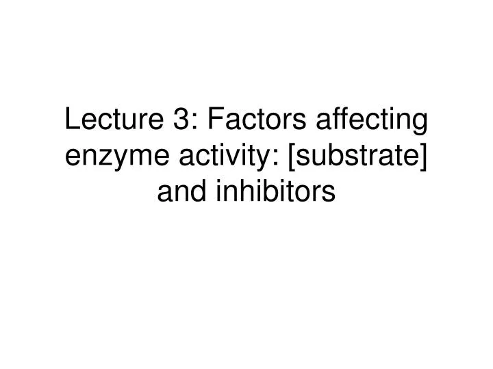 lecture 3 factors affecting enzyme activity substrate and inhibitors