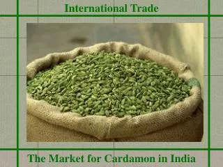 International Trade The Market for Cardamon in India