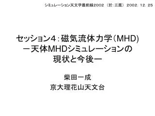 セッション４：磁気流体力学（ MHD) －天体 MHD シミュレーションの 現状と今後ー