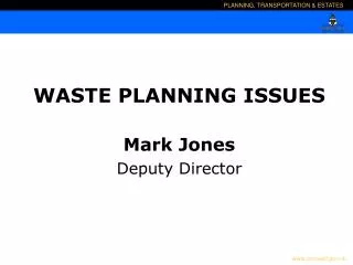 WASTE PLANNING ISSUES Mark Jones Deputy Director
