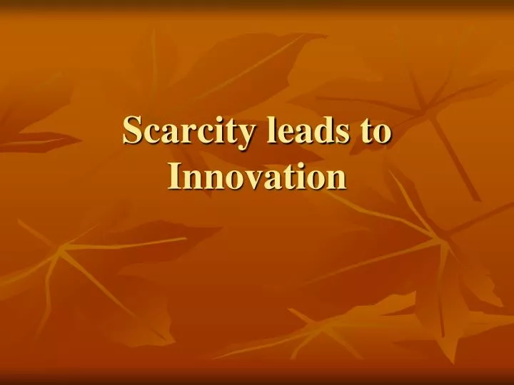 scarcity leads to innovation