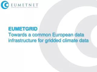 EUMETGRID Towards a common European data infrastructure for gridded climate data