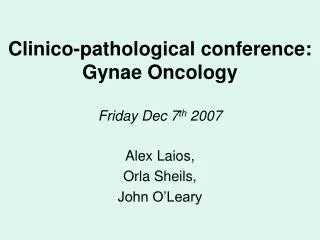 Clinico-pathological conference: Gynae Oncology Friday Dec 7 th 2007