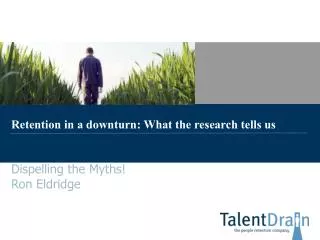 Retention in a downturn: What the research tells us Dispelling the Myths! Ron Eldridge