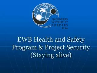EWB Health and Safety Program &amp; Project Security (Staying alive)