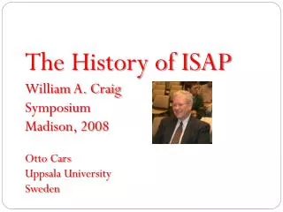 The History of ISAP William A. Craig Symposium Madison, 2008 Otto Cars Uppsala University Sweden