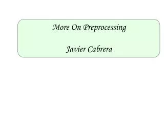 More On Preprocessing Javier Cabrera