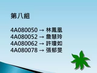 第八組 4A080050 → 林鳳凰 4A080052 → 詹慧玲 4A080062 → 許瓊如 4A080078 → 張郁旻