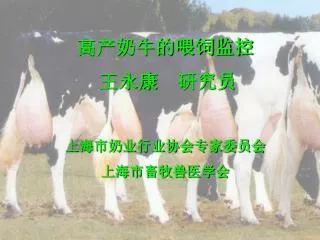 高产奶牛的喂饲监控 王永康 研究员 上海市奶业行业协会专家委员会 上海市畜牧兽医学会