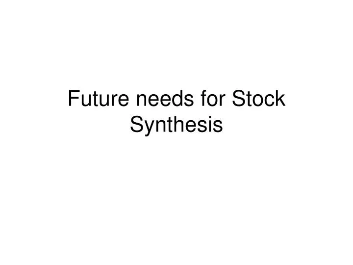 future needs for stock synthesis