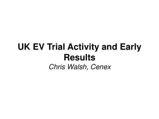 UK EV Trial Activity and Early Results Chris Walsh, Cenex