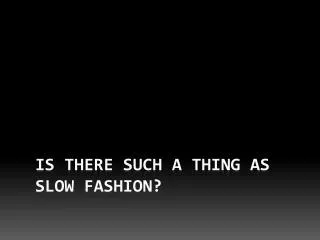 Is there such a thing as Slow Fashion?