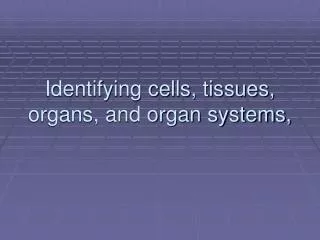 Identifying cells, tissues, organs, and organ systems,