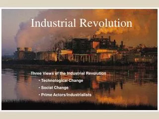 Three Views of the Industrial Revolution Technological Change Social Change