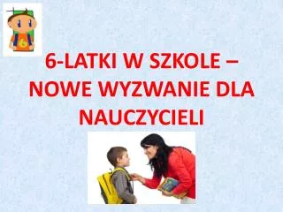 6 latki w szkole nowe wyzwanie dla nauczycieli