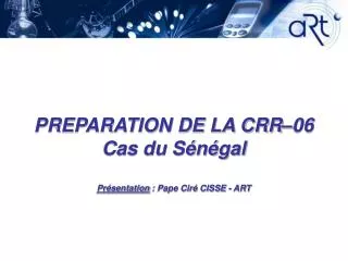 PREPARATION DE LA CRR–06 Cas du Sénégal Présentation : Pape Ciré CISSE - ART